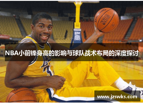 NBA小前锋身高的影响与球队战术布局的深度探讨