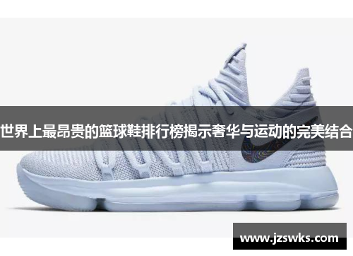世界上最昂贵的篮球鞋排行榜揭示奢华与运动的完美结合