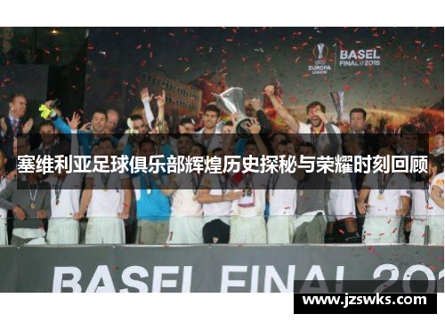 塞维利亚足球俱乐部辉煌历史探秘与荣耀时刻回顾