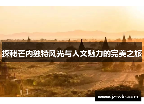 探秘芒内独特风光与人文魅力的完美之旅