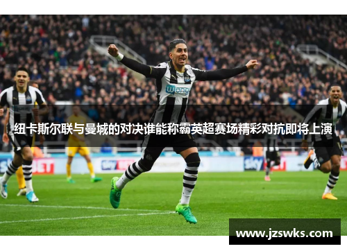 纽卡斯尔联与曼城的对决谁能称霸英超赛场精彩对抗即将上演