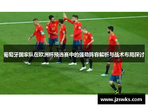 葡萄牙国家队在欧洲杯预选赛中的强劲阵容解析与战术布局探讨