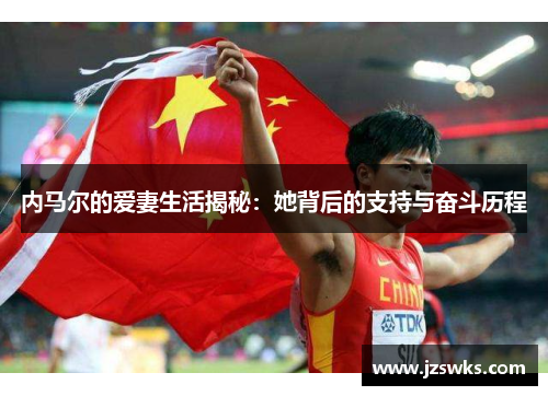 内马尔的爱妻生活揭秘：她背后的支持与奋斗历程