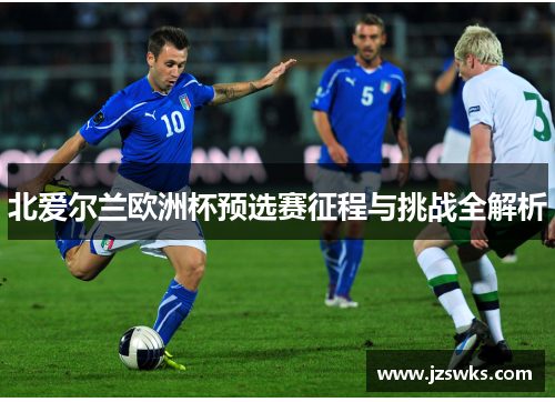 北爱尔兰欧洲杯预选赛征程与挑战全解析