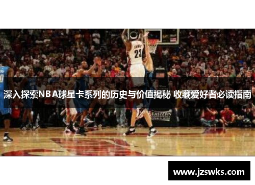 深入探索NBA球星卡系列的历史与价值揭秘 收藏爱好者必读指南