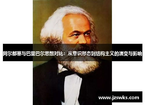 阿尔都塞与巴里巴尔思想对比：从意识形态到结构主义的演变与影响
