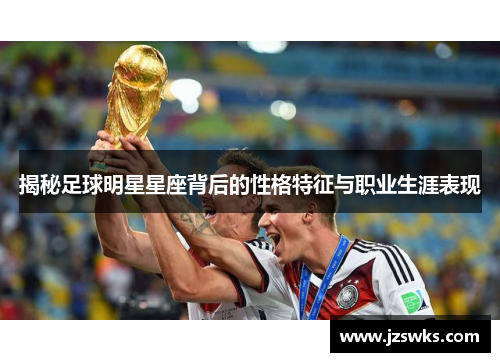 揭秘足球明星星座背后的性格特征与职业生涯表现