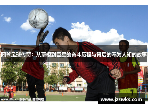 囧爷足球传奇：从草根到巨星的奋斗历程与背后的不为人知的故事