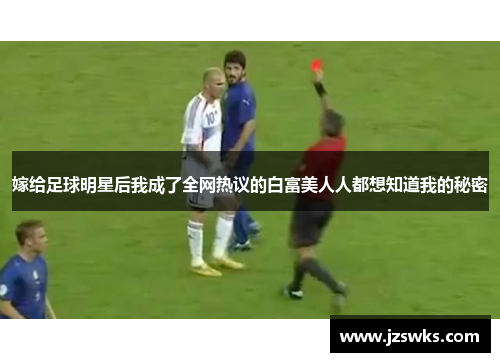嫁给足球明星后我成了全网热议的白富美人人都想知道我的秘密