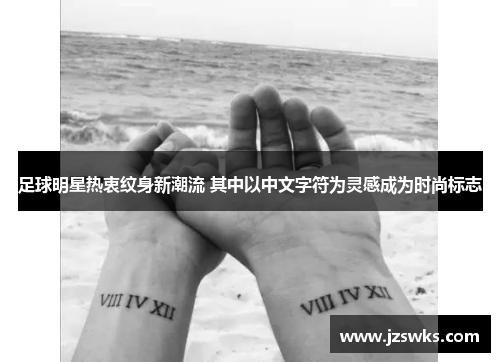 足球明星热衷纹身新潮流 其中以中文字符为灵感成为时尚标志