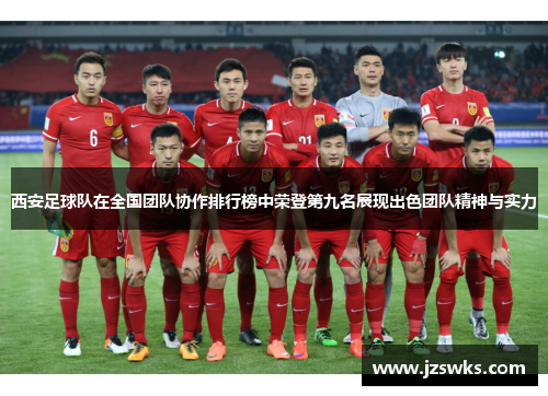 西安足球队在全国团队协作排行榜中荣登第九名展现出色团队精神与实力