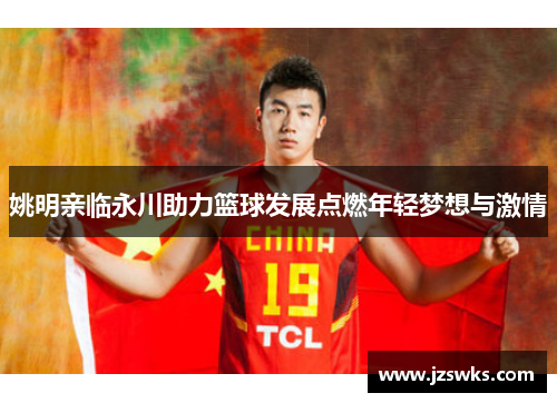 姚明亲临永川助力篮球发展点燃年轻梦想与激情