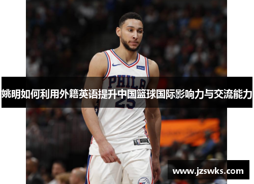 姚明如何利用外籍英语提升中国篮球国际影响力与交流能力