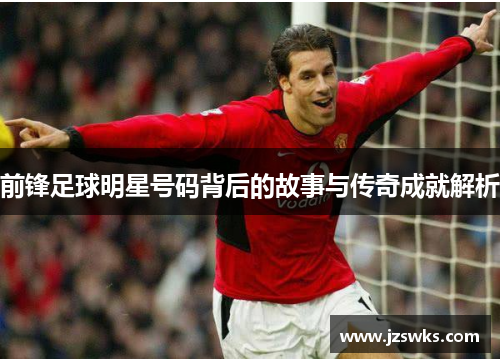 前锋足球明星号码背后的故事与传奇成就解析