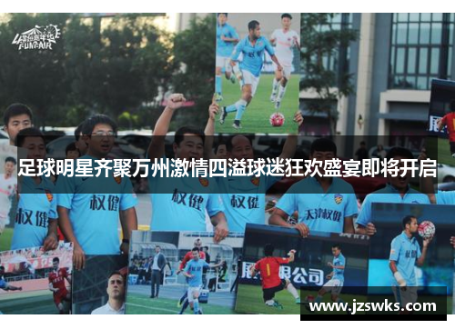 足球明星齐聚万州激情四溢球迷狂欢盛宴即将开启