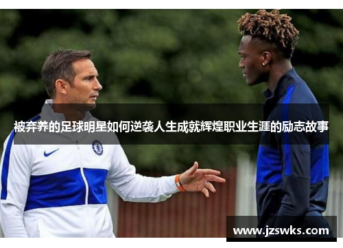 被弃养的足球明星如何逆袭人生成就辉煌职业生涯的励志故事