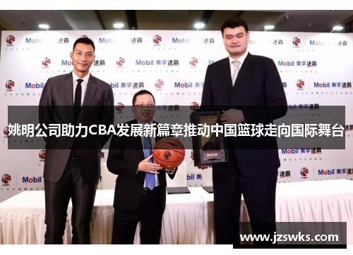 姚明公司助力CBA发展新篇章推动中国篮球走向国际舞台