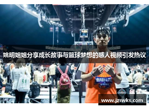 姚明姐姐分享成长故事与篮球梦想的感人视频引发热议