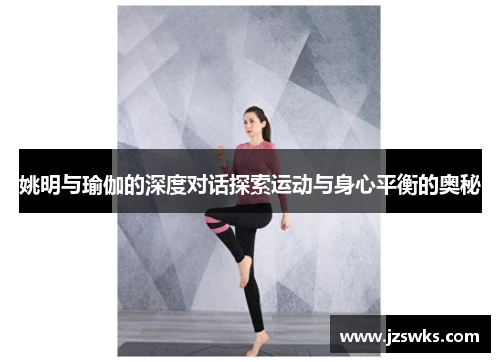姚明与瑜伽的深度对话探索运动与身心平衡的奥秘