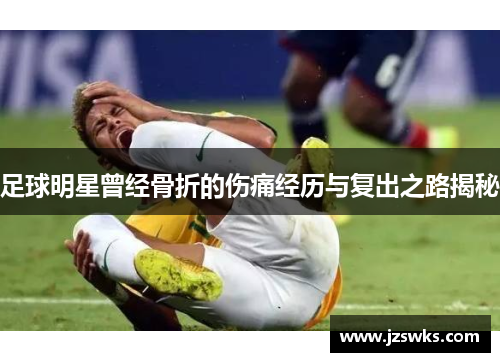 足球明星曾经骨折的伤痛经历与复出之路揭秘