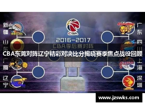 CBA东莞对阵辽宁精彩对决比分揭晓赛季焦点战役回顾