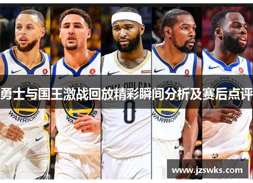 勇士与国王激战回放精彩瞬间分析及赛后点评