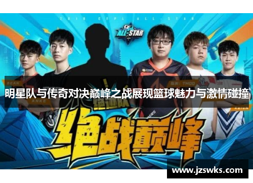 明星队与传奇对决巅峰之战展现篮球魅力与激情碰撞