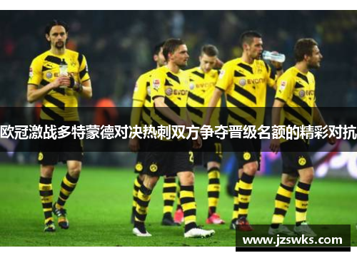 欧冠激战多特蒙德对决热刺双方争夺晋级名额的精彩对抗