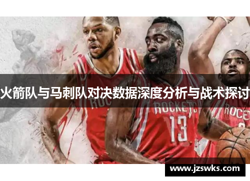 火箭队与马刺队对决数据深度分析与战术探讨